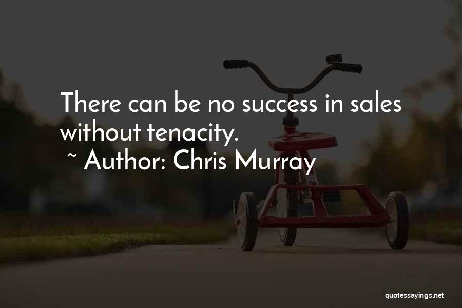 Chris Murray Quotes: There Can Be No Success In Sales Without Tenacity.