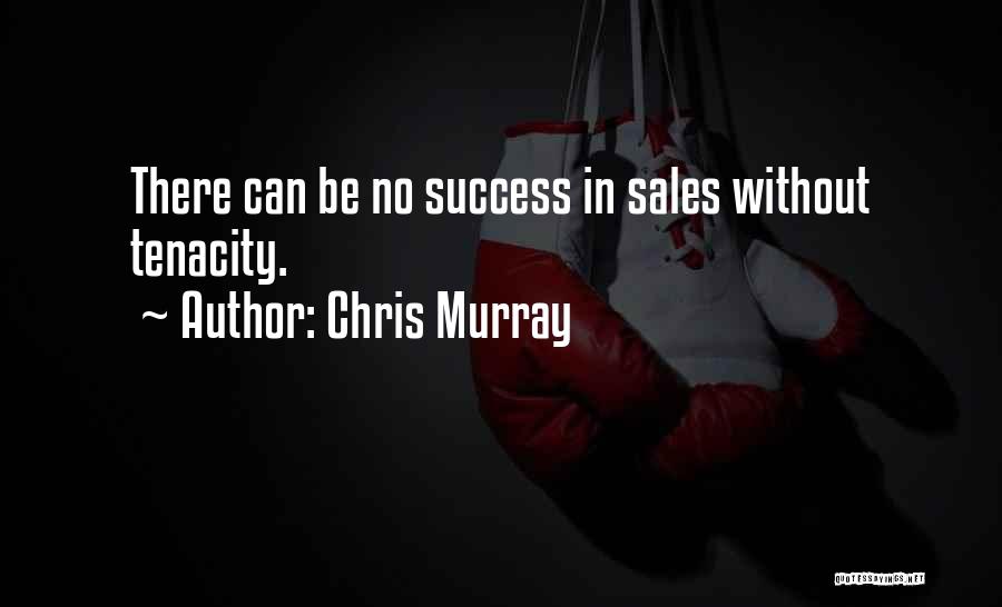 Chris Murray Quotes: There Can Be No Success In Sales Without Tenacity.