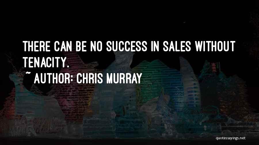 Chris Murray Quotes: There Can Be No Success In Sales Without Tenacity.