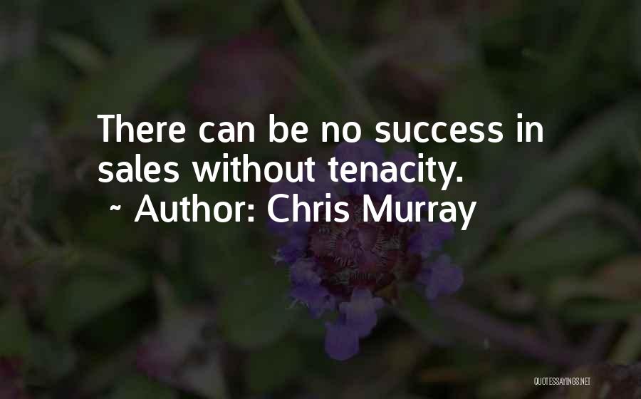 Chris Murray Quotes: There Can Be No Success In Sales Without Tenacity.