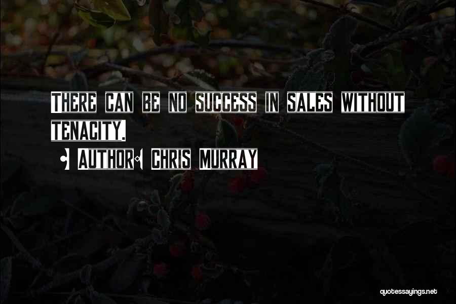 Chris Murray Quotes: There Can Be No Success In Sales Without Tenacity.