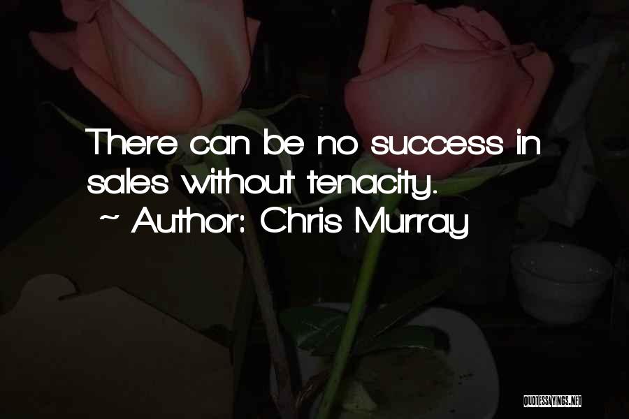 Chris Murray Quotes: There Can Be No Success In Sales Without Tenacity.