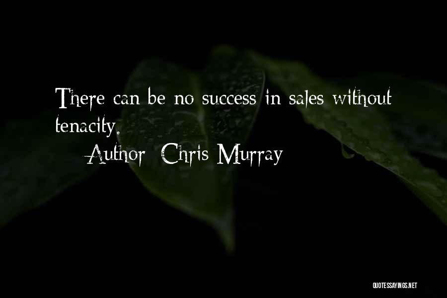 Chris Murray Quotes: There Can Be No Success In Sales Without Tenacity.