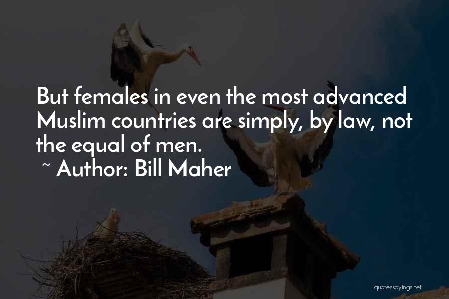 Bill Maher Quotes: But Females In Even The Most Advanced Muslim Countries Are Simply, By Law, Not The Equal Of Men.
