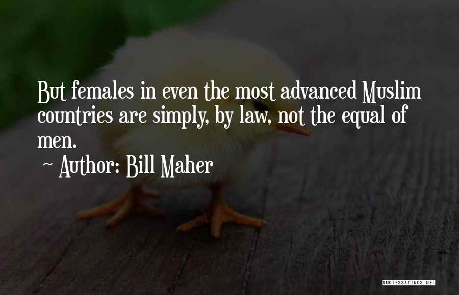Bill Maher Quotes: But Females In Even The Most Advanced Muslim Countries Are Simply, By Law, Not The Equal Of Men.