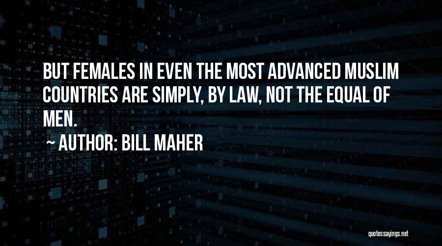 Bill Maher Quotes: But Females In Even The Most Advanced Muslim Countries Are Simply, By Law, Not The Equal Of Men.
