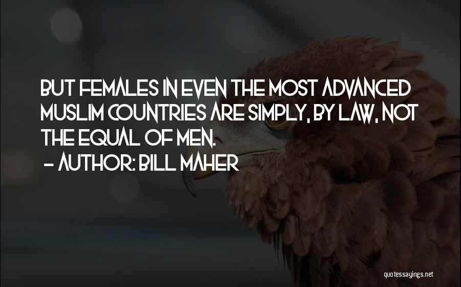 Bill Maher Quotes: But Females In Even The Most Advanced Muslim Countries Are Simply, By Law, Not The Equal Of Men.