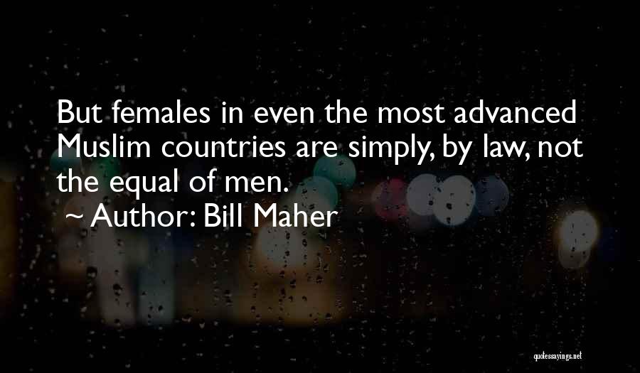 Bill Maher Quotes: But Females In Even The Most Advanced Muslim Countries Are Simply, By Law, Not The Equal Of Men.