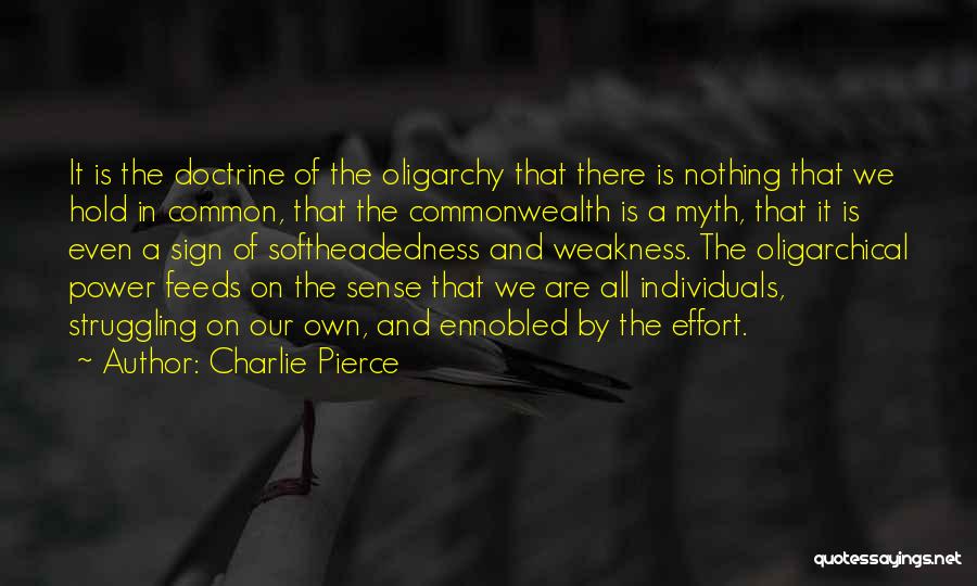 Charlie Pierce Quotes: It Is The Doctrine Of The Oligarchy That There Is Nothing That We Hold In Common, That The Commonwealth Is