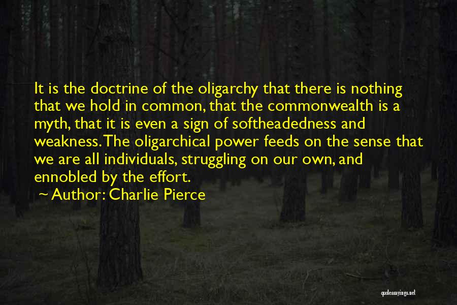 Charlie Pierce Quotes: It Is The Doctrine Of The Oligarchy That There Is Nothing That We Hold In Common, That The Commonwealth Is