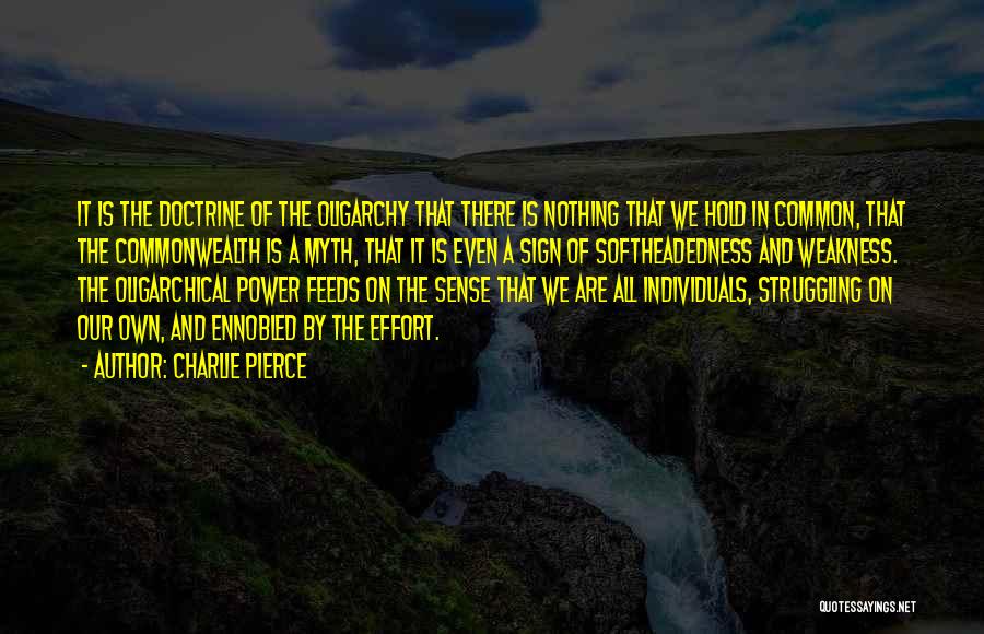 Charlie Pierce Quotes: It Is The Doctrine Of The Oligarchy That There Is Nothing That We Hold In Common, That The Commonwealth Is