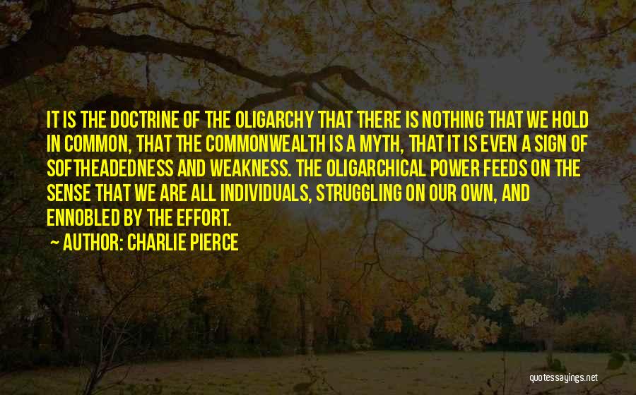 Charlie Pierce Quotes: It Is The Doctrine Of The Oligarchy That There Is Nothing That We Hold In Common, That The Commonwealth Is