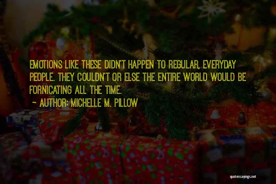 Michelle M. Pillow Quotes: Emotions Like These Didn't Happen To Regular, Everyday People. They Couldn't Or Else The Entire World Would Be Fornicating All