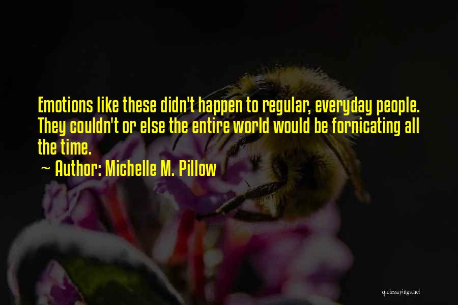 Michelle M. Pillow Quotes: Emotions Like These Didn't Happen To Regular, Everyday People. They Couldn't Or Else The Entire World Would Be Fornicating All