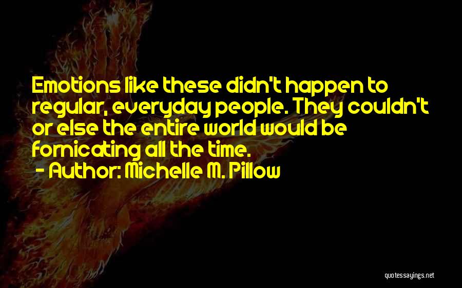Michelle M. Pillow Quotes: Emotions Like These Didn't Happen To Regular, Everyday People. They Couldn't Or Else The Entire World Would Be Fornicating All