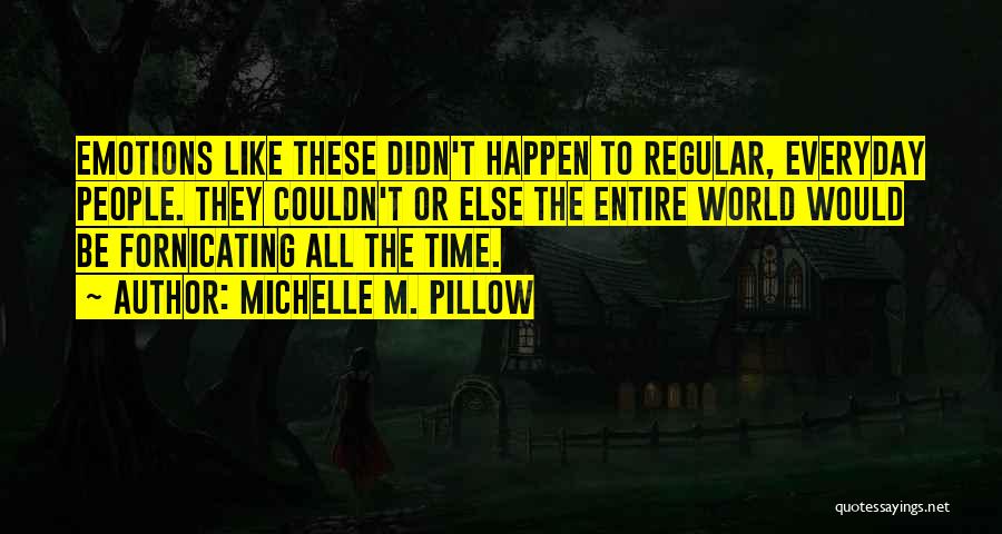 Michelle M. Pillow Quotes: Emotions Like These Didn't Happen To Regular, Everyday People. They Couldn't Or Else The Entire World Would Be Fornicating All