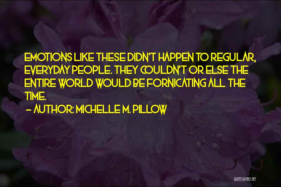 Michelle M. Pillow Quotes: Emotions Like These Didn't Happen To Regular, Everyday People. They Couldn't Or Else The Entire World Would Be Fornicating All