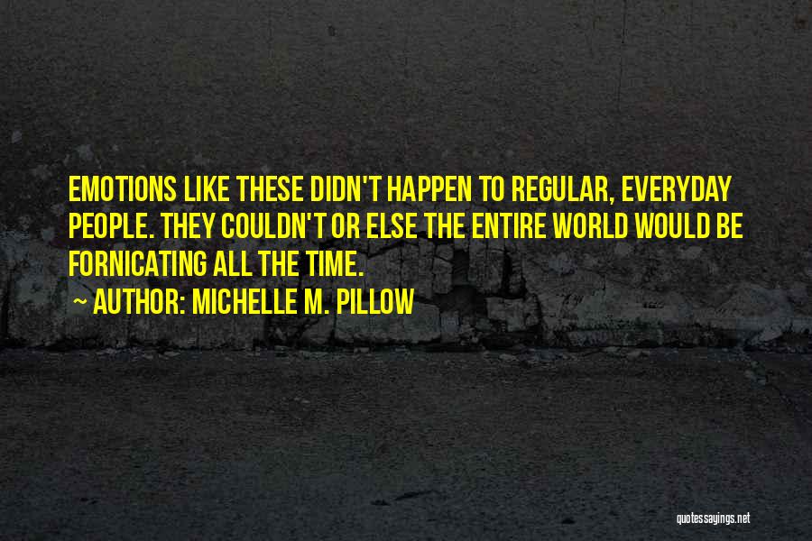 Michelle M. Pillow Quotes: Emotions Like These Didn't Happen To Regular, Everyday People. They Couldn't Or Else The Entire World Would Be Fornicating All