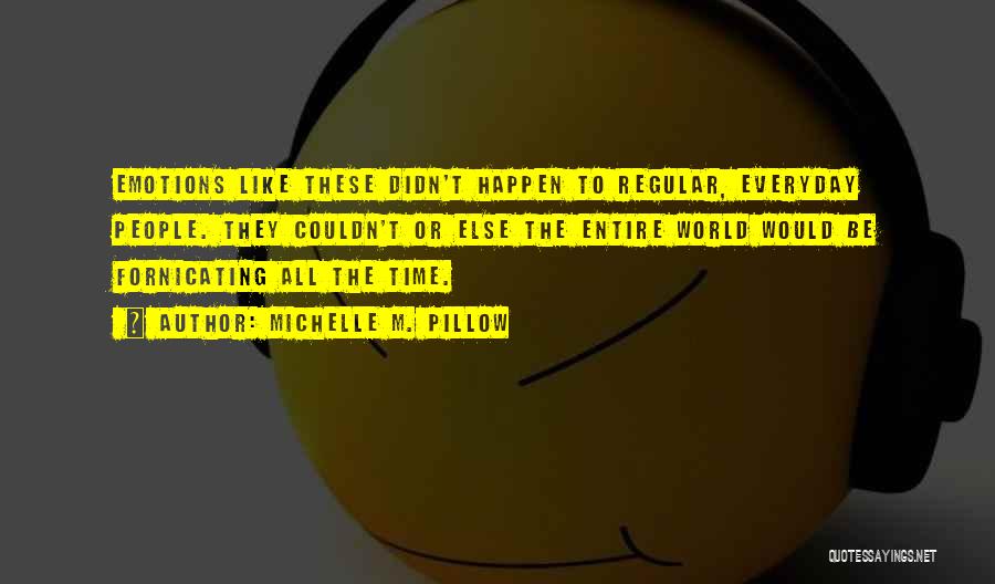 Michelle M. Pillow Quotes: Emotions Like These Didn't Happen To Regular, Everyday People. They Couldn't Or Else The Entire World Would Be Fornicating All