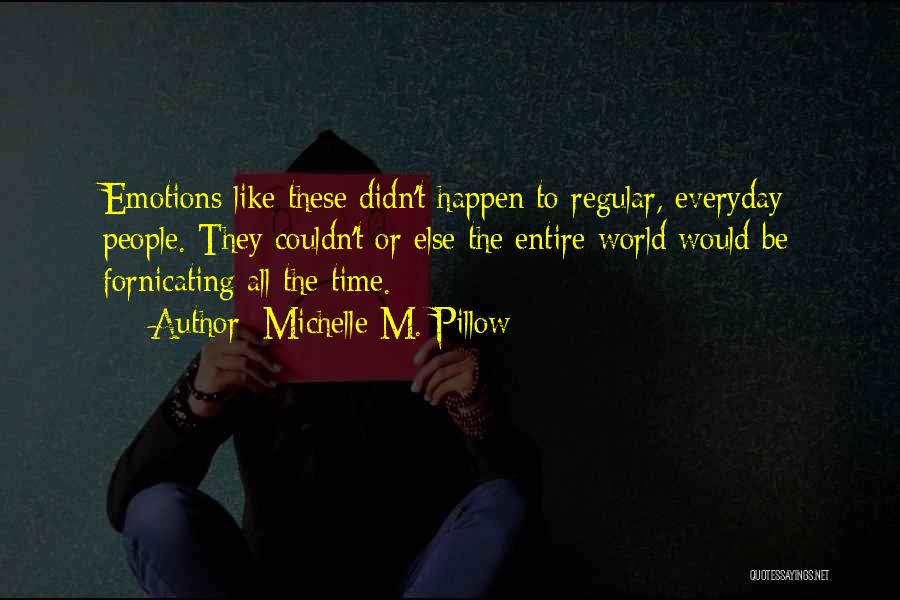 Michelle M. Pillow Quotes: Emotions Like These Didn't Happen To Regular, Everyday People. They Couldn't Or Else The Entire World Would Be Fornicating All