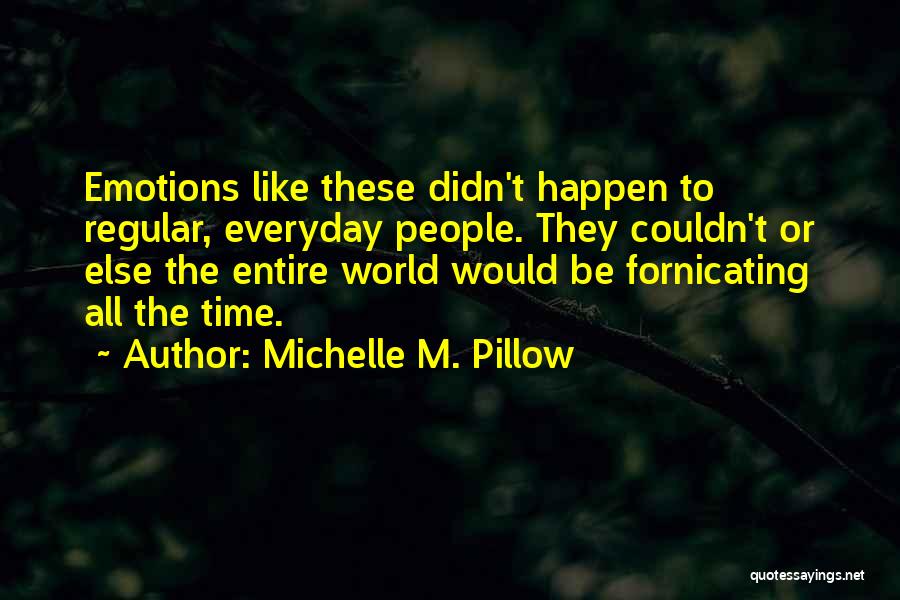 Michelle M. Pillow Quotes: Emotions Like These Didn't Happen To Regular, Everyday People. They Couldn't Or Else The Entire World Would Be Fornicating All
