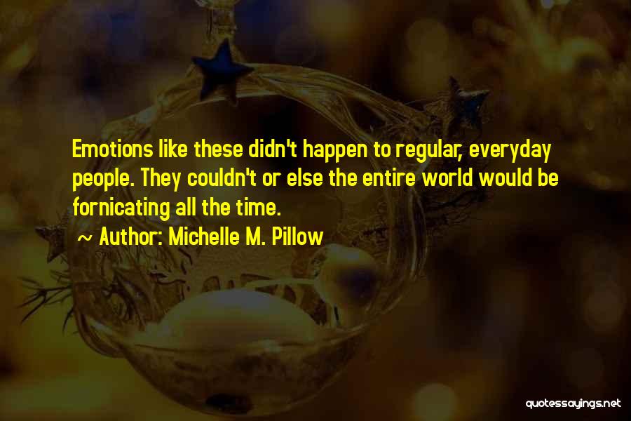 Michelle M. Pillow Quotes: Emotions Like These Didn't Happen To Regular, Everyday People. They Couldn't Or Else The Entire World Would Be Fornicating All