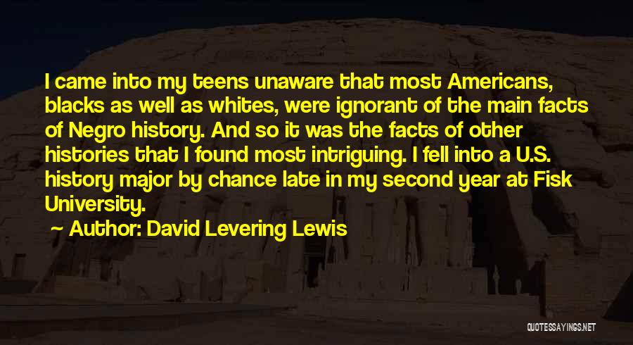 David Levering Lewis Quotes: I Came Into My Teens Unaware That Most Americans, Blacks As Well As Whites, Were Ignorant Of The Main Facts