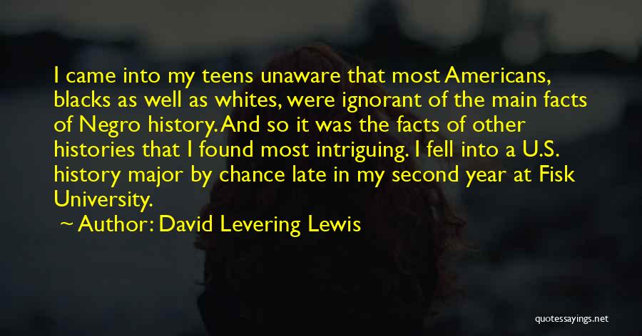 David Levering Lewis Quotes: I Came Into My Teens Unaware That Most Americans, Blacks As Well As Whites, Were Ignorant Of The Main Facts