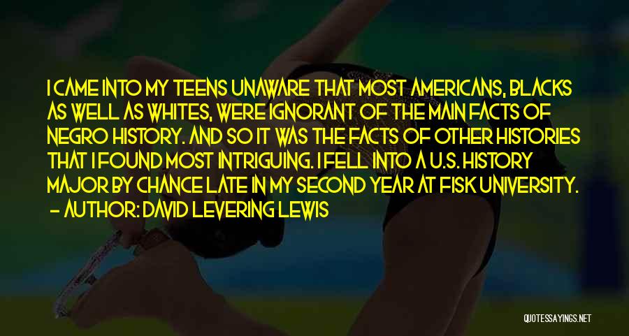 David Levering Lewis Quotes: I Came Into My Teens Unaware That Most Americans, Blacks As Well As Whites, Were Ignorant Of The Main Facts