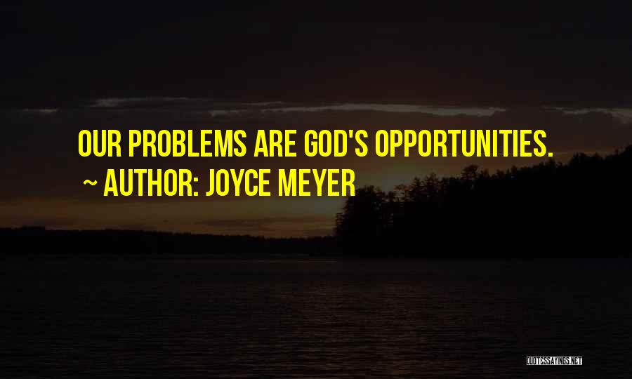 Joyce Meyer Quotes: Our Problems Are God's Opportunities.