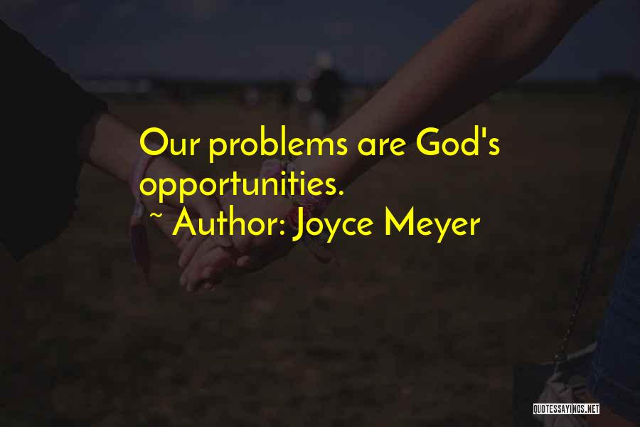 Joyce Meyer Quotes: Our Problems Are God's Opportunities.