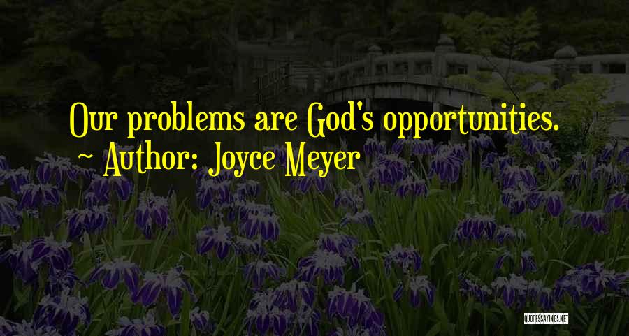 Joyce Meyer Quotes: Our Problems Are God's Opportunities.