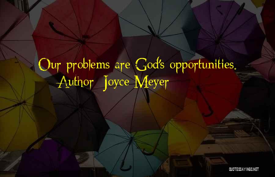 Joyce Meyer Quotes: Our Problems Are God's Opportunities.