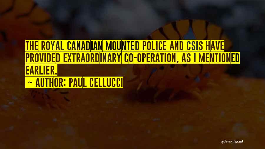 Paul Cellucci Quotes: The Royal Canadian Mounted Police And Csis Have Provided Extraordinary Co-operation, As I Mentioned Earlier.