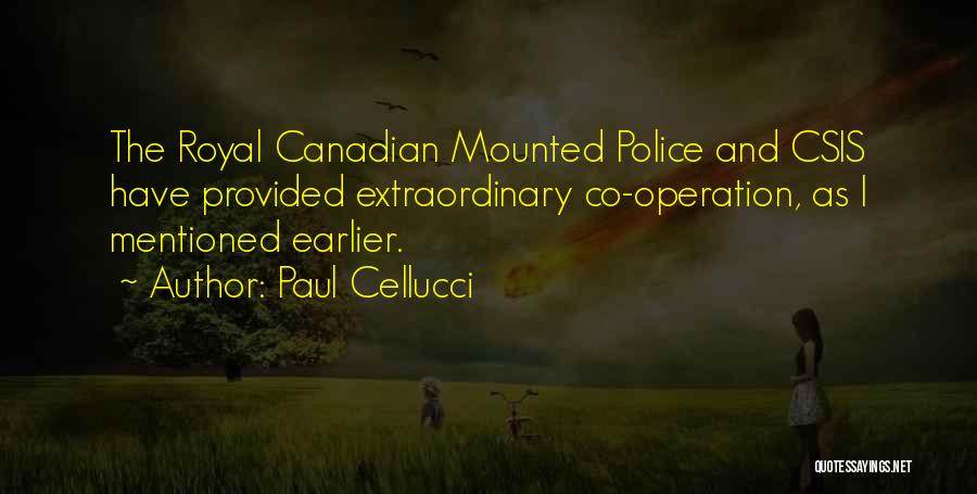 Paul Cellucci Quotes: The Royal Canadian Mounted Police And Csis Have Provided Extraordinary Co-operation, As I Mentioned Earlier.