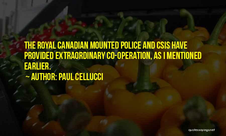 Paul Cellucci Quotes: The Royal Canadian Mounted Police And Csis Have Provided Extraordinary Co-operation, As I Mentioned Earlier.