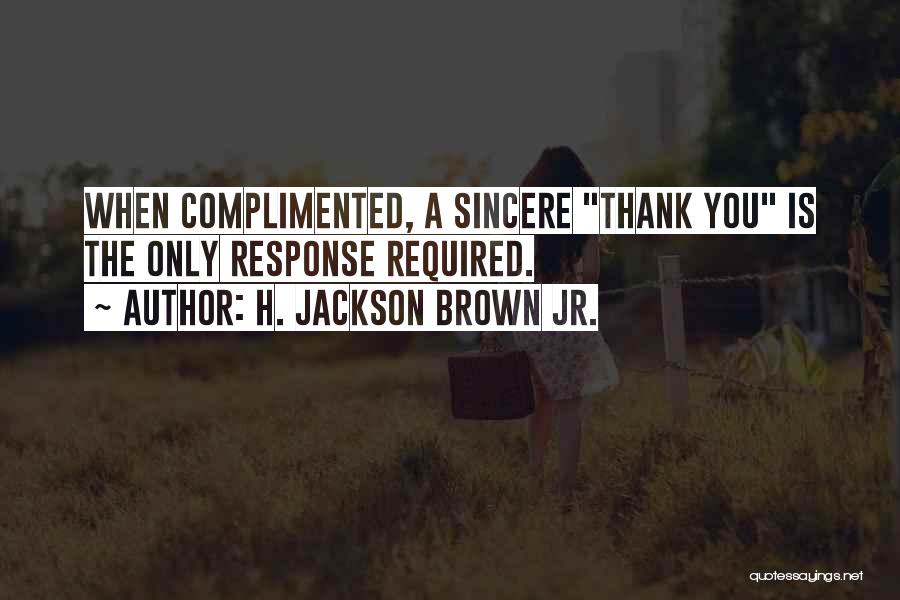 H. Jackson Brown Jr. Quotes: When Complimented, A Sincere Thank You Is The Only Response Required.