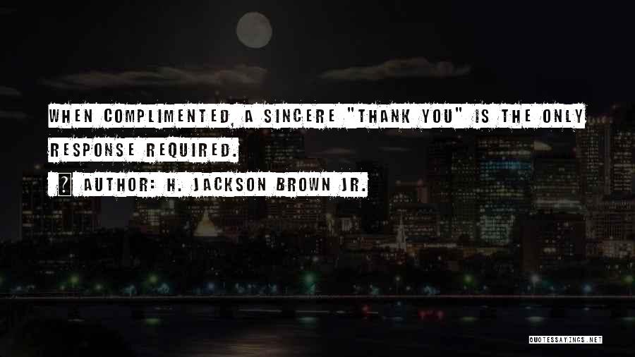 H. Jackson Brown Jr. Quotes: When Complimented, A Sincere Thank You Is The Only Response Required.