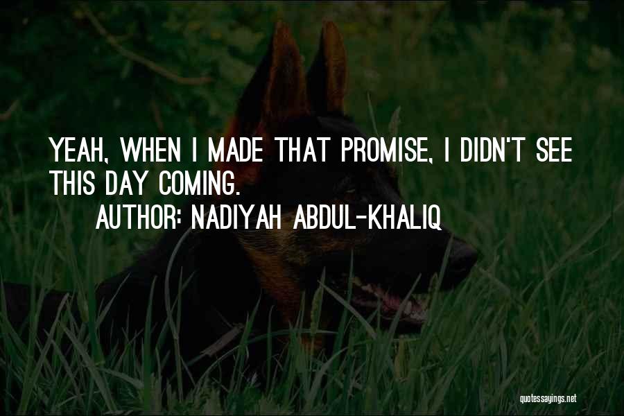 Nadiyah Abdul-Khaliq Quotes: Yeah, When I Made That Promise, I Didn't See This Day Coming.