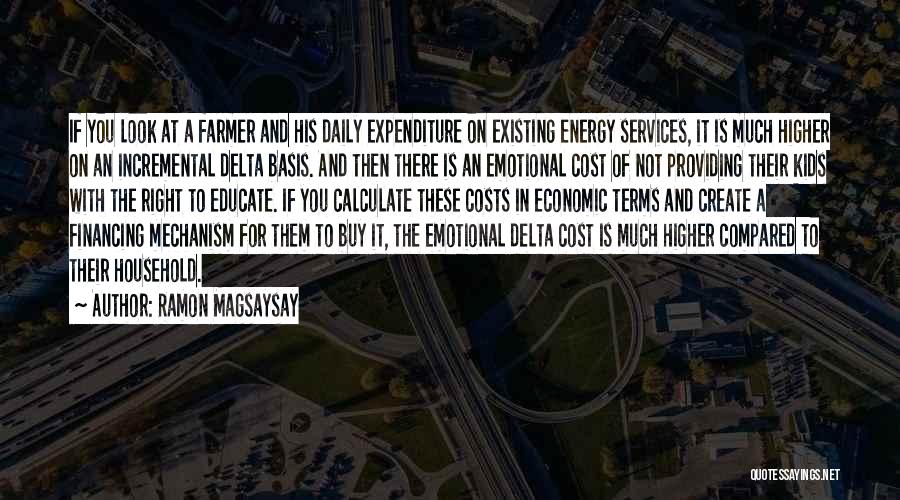 Ramon Magsaysay Quotes: If You Look At A Farmer And His Daily Expenditure On Existing Energy Services, It Is Much Higher On An