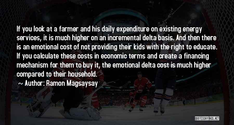 Ramon Magsaysay Quotes: If You Look At A Farmer And His Daily Expenditure On Existing Energy Services, It Is Much Higher On An