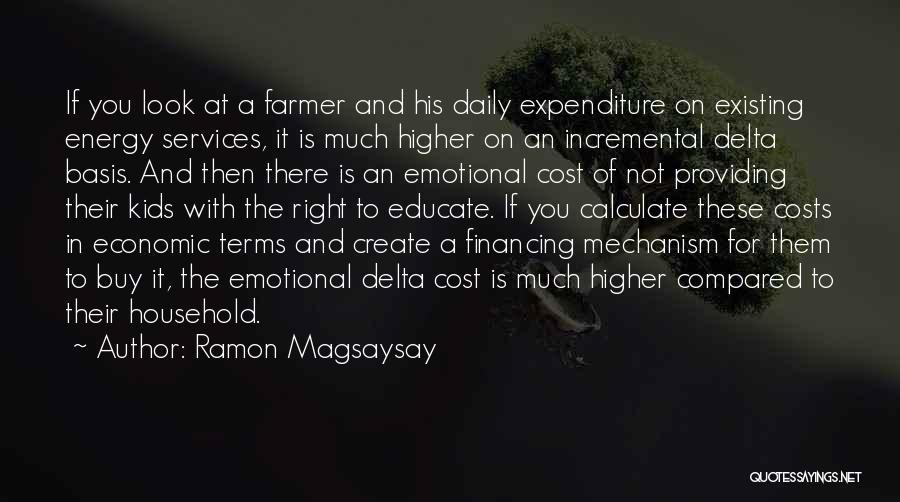 Ramon Magsaysay Quotes: If You Look At A Farmer And His Daily Expenditure On Existing Energy Services, It Is Much Higher On An