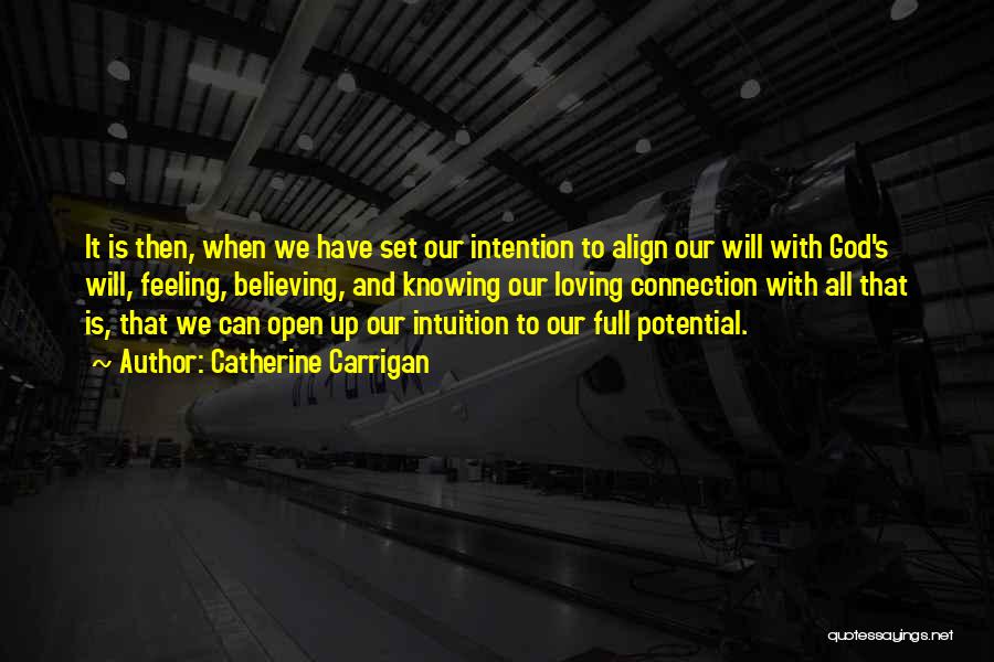 Catherine Carrigan Quotes: It Is Then, When We Have Set Our Intention To Align Our Will With God's Will, Feeling, Believing, And Knowing