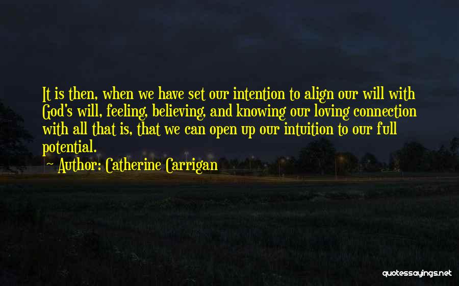 Catherine Carrigan Quotes: It Is Then, When We Have Set Our Intention To Align Our Will With God's Will, Feeling, Believing, And Knowing