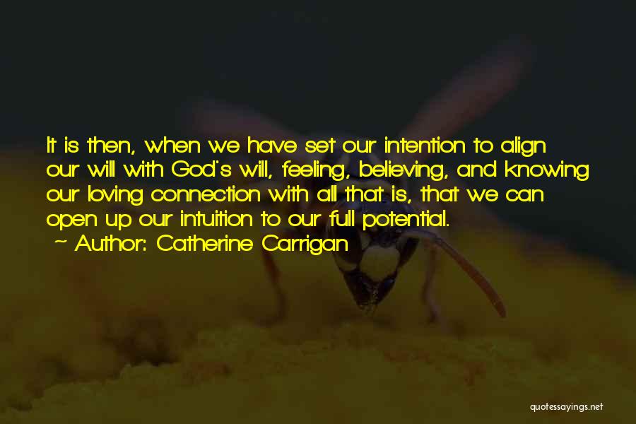 Catherine Carrigan Quotes: It Is Then, When We Have Set Our Intention To Align Our Will With God's Will, Feeling, Believing, And Knowing