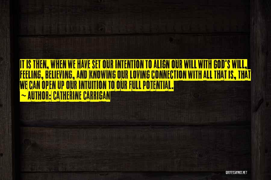 Catherine Carrigan Quotes: It Is Then, When We Have Set Our Intention To Align Our Will With God's Will, Feeling, Believing, And Knowing