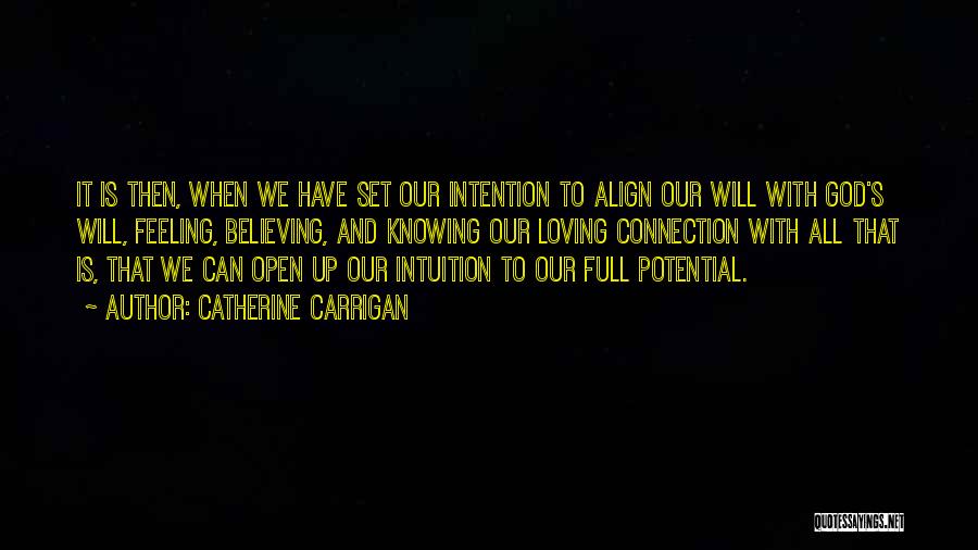 Catherine Carrigan Quotes: It Is Then, When We Have Set Our Intention To Align Our Will With God's Will, Feeling, Believing, And Knowing