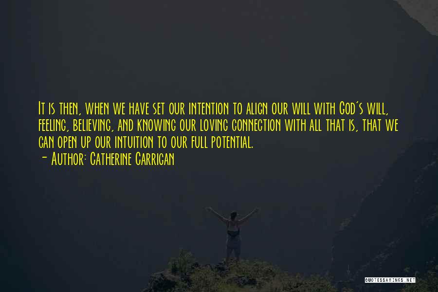 Catherine Carrigan Quotes: It Is Then, When We Have Set Our Intention To Align Our Will With God's Will, Feeling, Believing, And Knowing