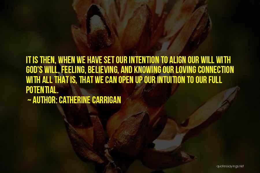 Catherine Carrigan Quotes: It Is Then, When We Have Set Our Intention To Align Our Will With God's Will, Feeling, Believing, And Knowing