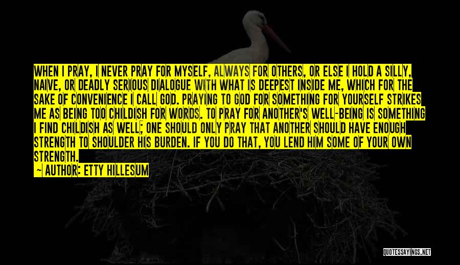 Etty Hillesum Quotes: When I Pray, I Never Pray For Myself, Always For Others, Or Else I Hold A Silly, Naive, Or Deadly